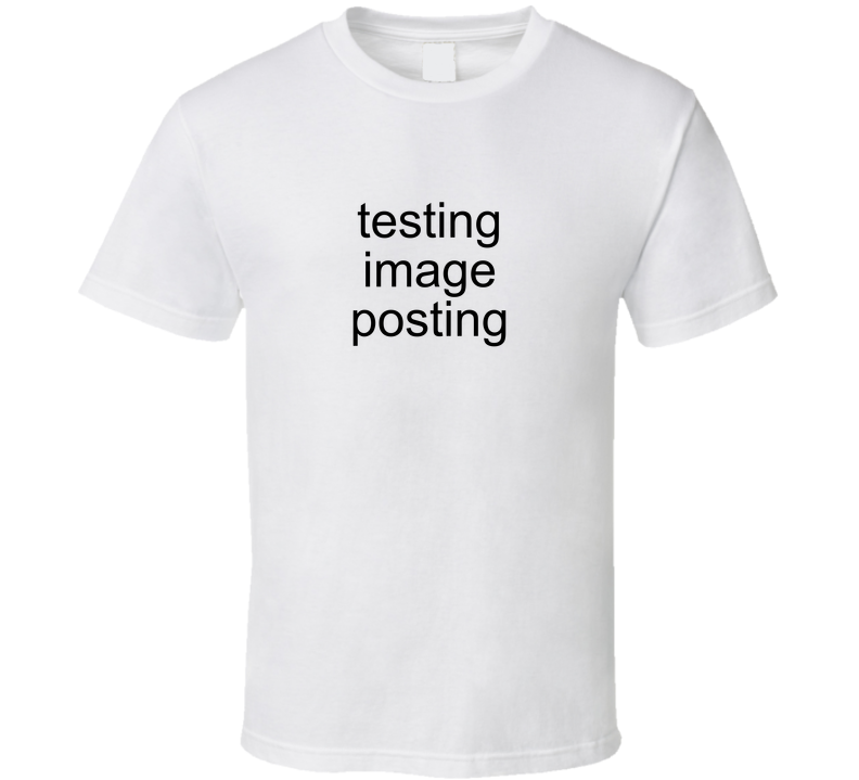 Testing Image Posting T Shirt